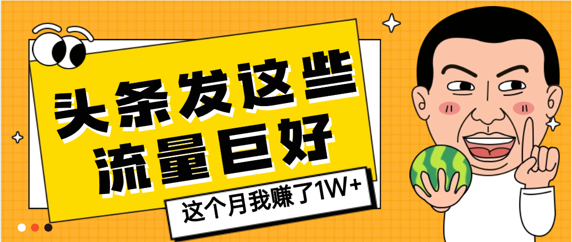 【天呐】头条上发这些内容，流量居然这么好，这个月我已经赚了1W+|明哥资源