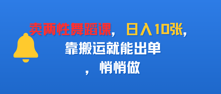 卖两性舞蹈课,日入10张,靠搬运就能出单,悄悄做|明哥资源