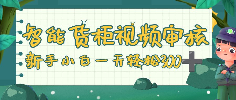 智能货柜视频审核，零门槛，几秒一单，多劳多得，新人小白一天轻松 300+|明哥资源