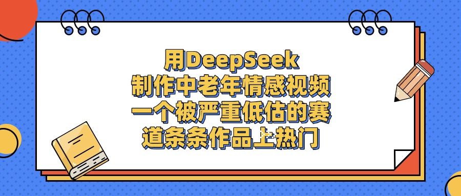 用DeepSeek制作，中老年情感视频，一个被严重低估的赛道，条条作品上热门|明哥资源