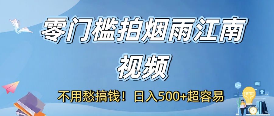 不用愁搞钱!零门槛拍烟雨江南视频,日入500+超容易|明哥资源