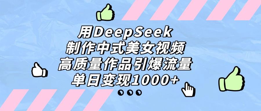 用DeepSeek制作，中式美女视频，高质量作品引爆流量，单日变现1000+|明哥资源