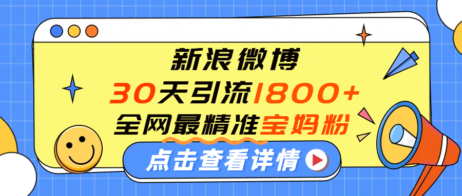 微博30天引流1800+全网最精准“宝妈”!手把手演示!|明哥资源