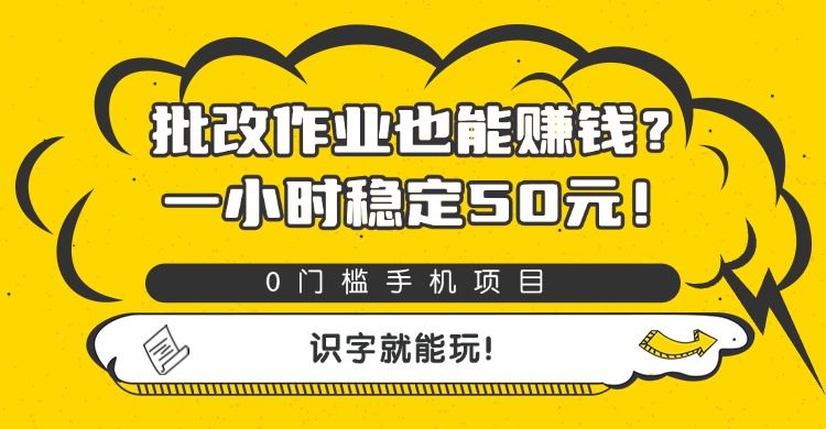 批改作业也能赚钱？0门槛手机项目，一小时稳定50元，识字就能玩|明哥资源