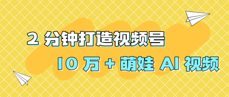 2 分钟打造视频号 10 万 + 萌娃 AI 视频|明哥资源