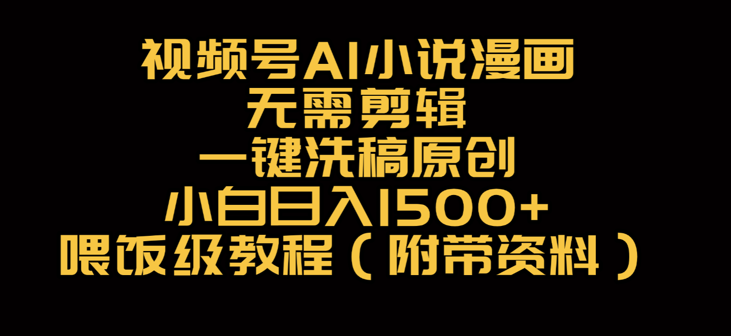 视频号AI小说漫画，无需剪辑，一键洗稿原创，小白日入500+，喂饭级教程|明哥资源