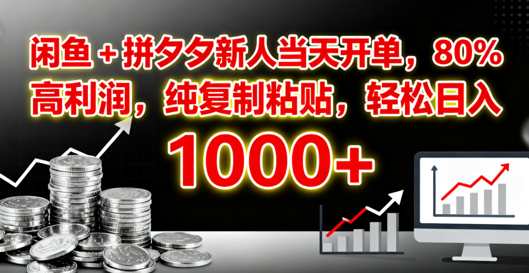 闲鱼 + 拼夕夕新人当天开单，80% 高利润，纯复制粘贴，轻松日入 1000+|明哥资源