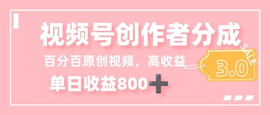 最新视频号创作者分成 3.0，100%原创视频高收益，单日收益 800+|明哥资源