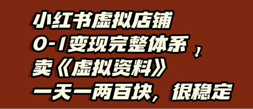 小红书虚拟店铺0-1变现完整体系，虚拟资料，一天一两百块，很稳定|明哥资源
