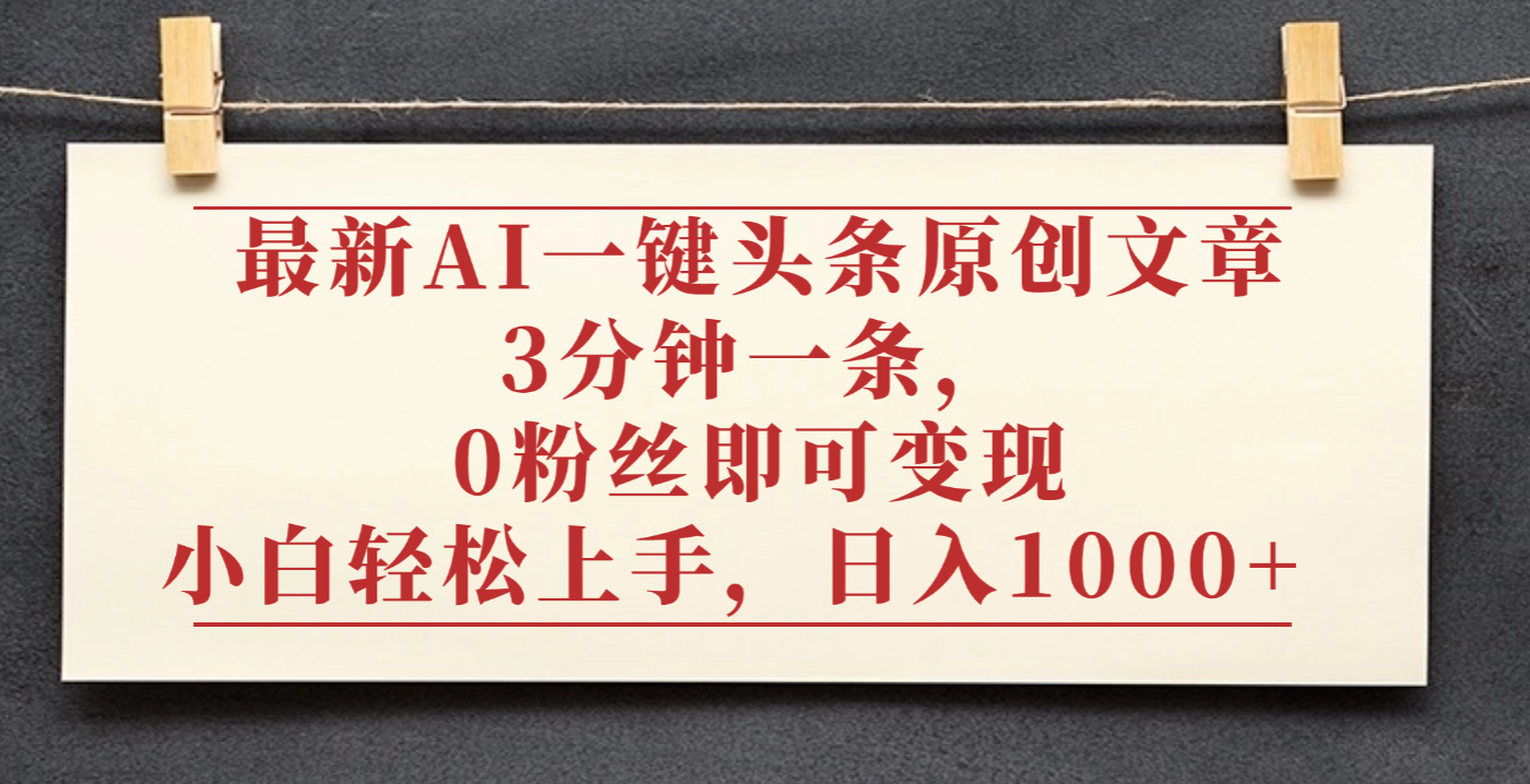 最新AI一键头条原创文章，3分钟一条，0粉丝即可变现，日入1000+|明哥资源