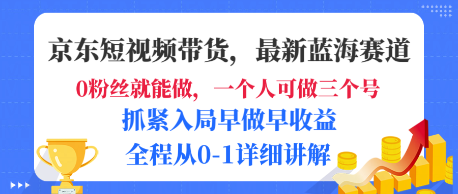 京东短视频带货，最新蓝海赛道，发视频长尾流量，未来几年躺赚被动收益，全程从0-1详细讲解|明哥资源