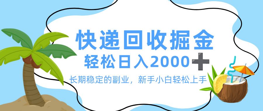 最新快递回收掘金，长期稳定的副业，新手小白当天上手，轻松日入 2000+|明哥资源