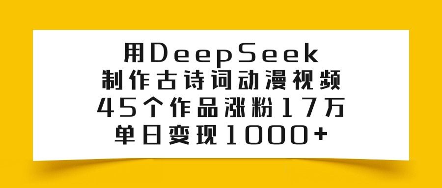用DeepSeek制作，古诗词动漫视频，45个作品涨粉17万，单日变现1000+|明哥资源