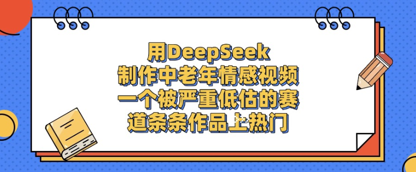 用DeepSeek制作，中老年情感视频，一个被严重低估的赛道，作品条条上热门|明哥资源