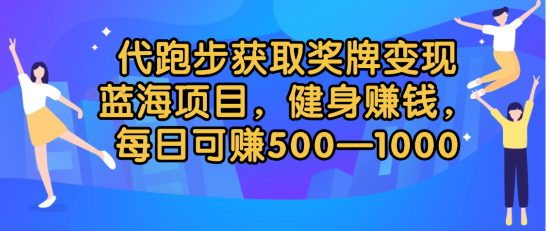 代跑步获取奖牌变现，蓝海项目，健身赚钱，每日可赚500-2000|明哥资源