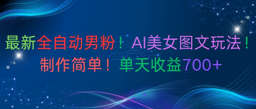 最新全自动男粉！AI美女图文玩法！制作简单！单天收益700+|明哥资源