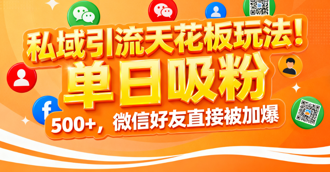 私域引流天花板玩法！单日吸粉 500+，微信好友直接被加爆|明哥资源
