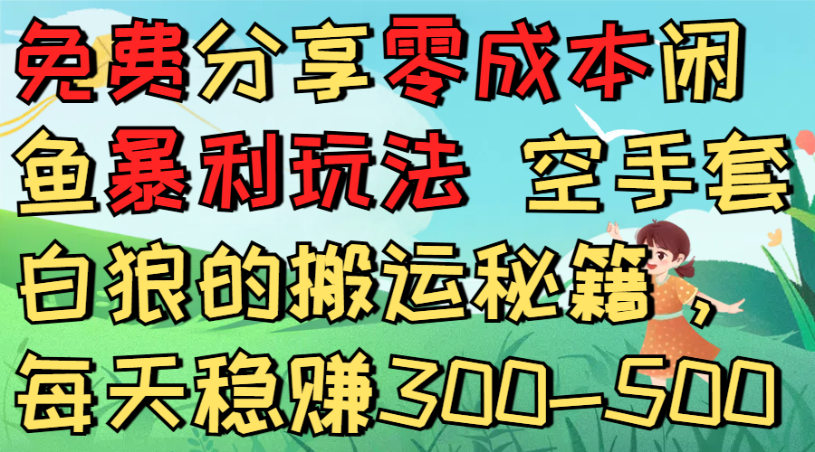 免费分享零成本闲鱼暴利玩法 空手套白狼的搬运秘籍,每天稳赚300-500|明哥资源