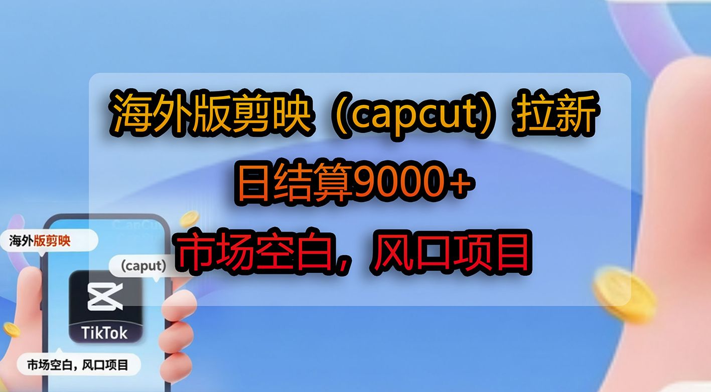 海外版剪映（capcut）拉新，日结算9000+，市场空白，风口项目|明哥资源