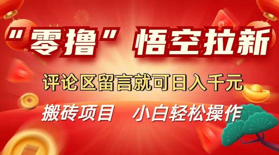 “零撸”悟空拉新玩法，评论区留言就可日入千元|明哥资源