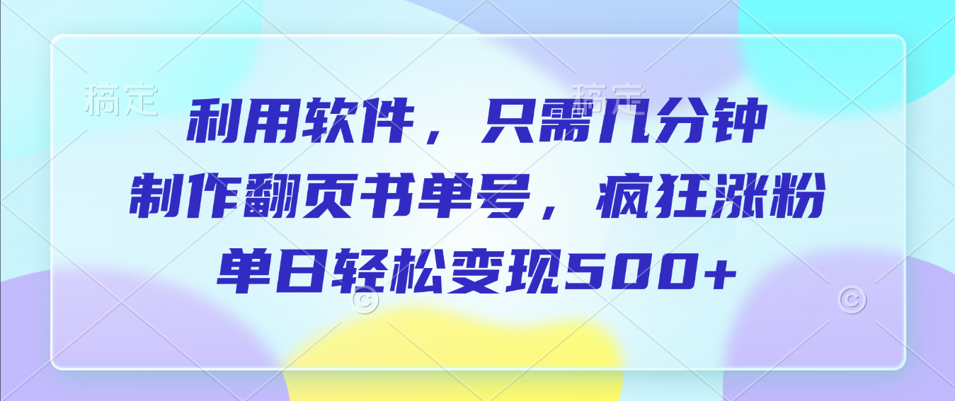 利用软件，作翻页书单号，只需几分钟，制疯狂涨粉，单日轻松变现500+|明哥资源