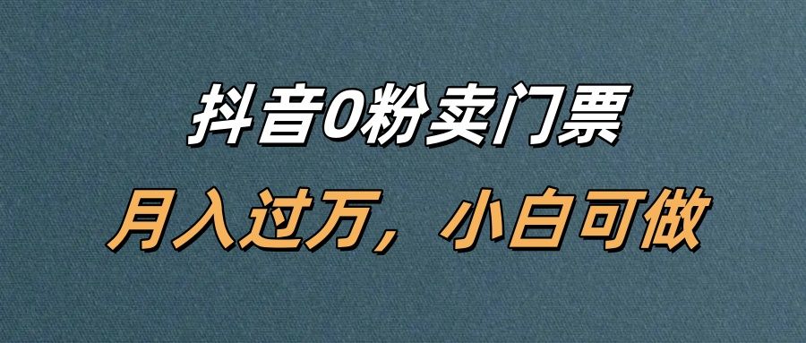 抖音0粉卖门票，月入过万，小白可做|明哥资源