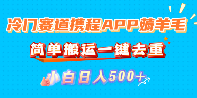 冷门赛道携程APP薅羊毛，简单搬运一键去重，小白日入500+|明哥资源