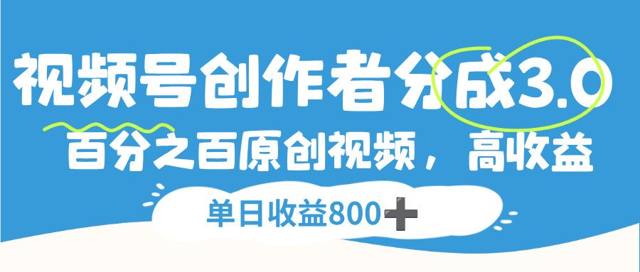 视频号创作者分成3.0,100%原创视频高收益,单日收益800+|明哥资源