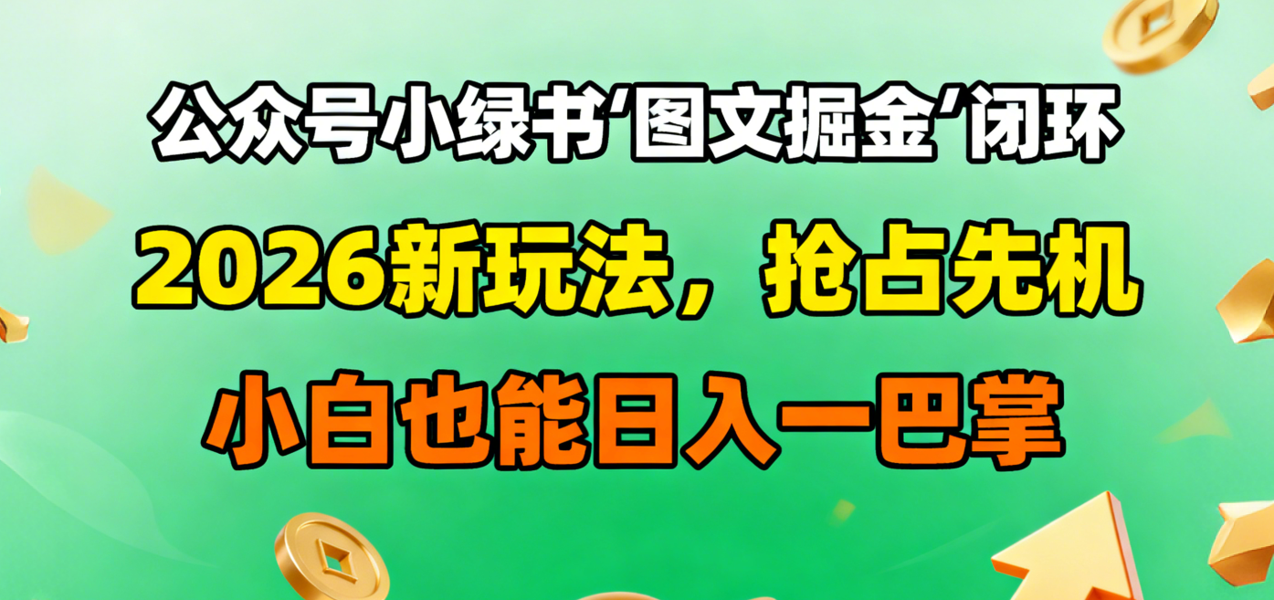 公众号小绿书图文掘金闭环,2026新玩法,抢占先机,小白也能日入一巴掌|明哥资源