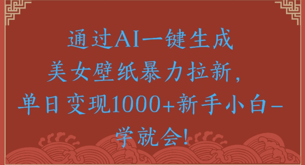 通过AI一键生成,美女壁纸暴力拉新,单日变现1000+新手小白一学就会!|明哥资源