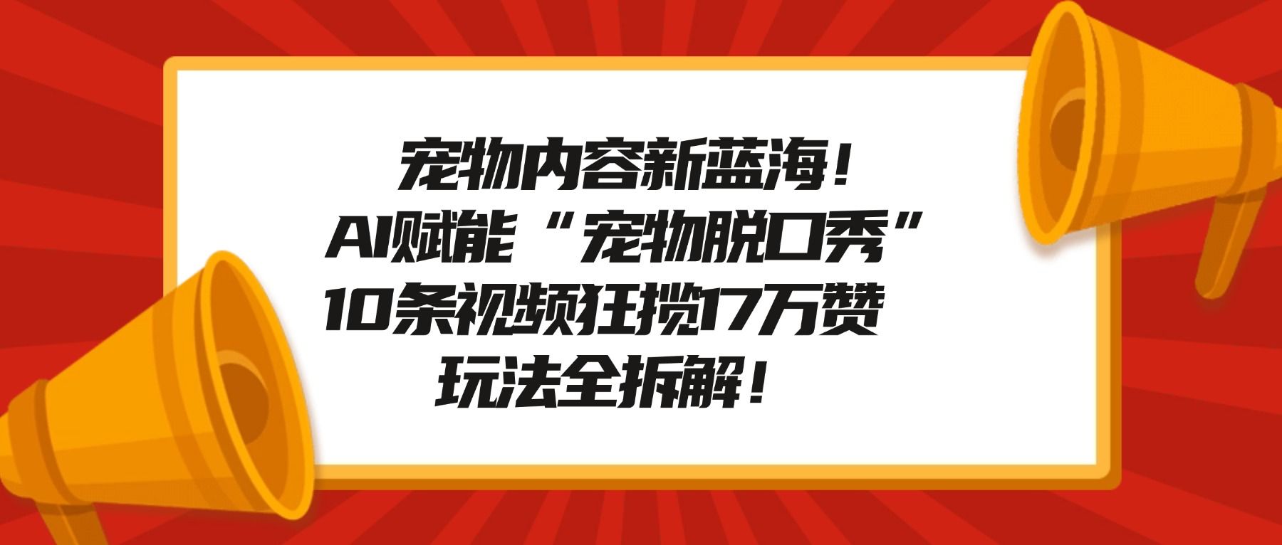 宠物内容新蓝海!AI赋能“宠物脱口秀”,10条视频狂揽17万赞,玩法全拆解!|明哥资源