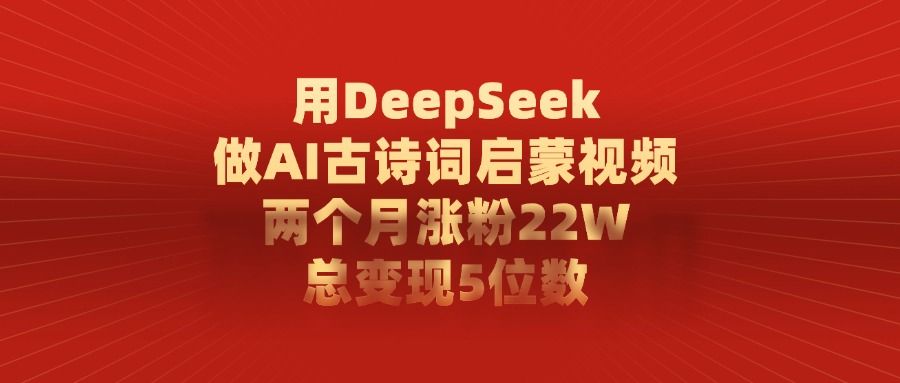 利用DeepSeek做AI古诗词启蒙视频,两个月直接涨粉22W,总变现5位数|明哥资源