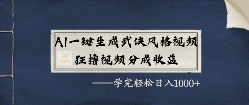 AI一键生成武侠风格视频，视频号分成收益狂撸，学完轻松日入1000+|明哥资源