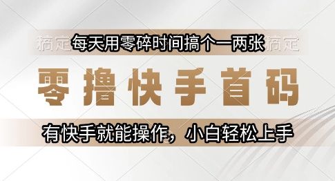零撸快手首码，每天用零碎时间搞个一两张，有快手就能操作小白轻松上手【揭秘】|明哥资源