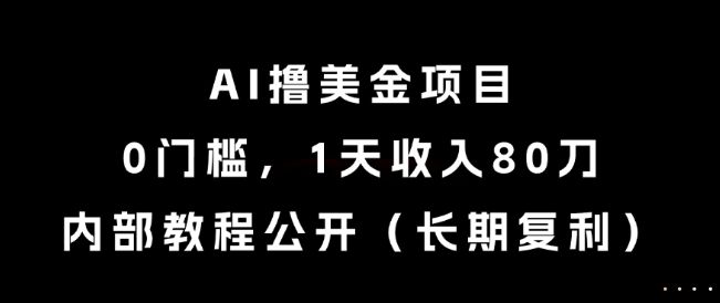AI撸美金项目，0门槛，1天收入80刀，内部教程公开(长期复利)【揭秘】|明哥资源