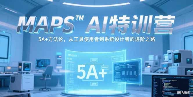 MAPSAI特训营，掌握 5A+方法论，从工具使用者到系统设计者的进阶之路|明哥资源