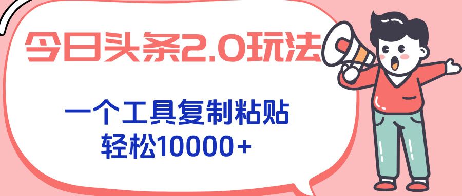 今日头条2.0玩法，一个工具复制粘贴，轻松月入1000+|明哥资源