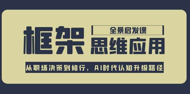 框架思维应用全景课，从职场决策到修行，AI时代认知升级路径|明哥资源