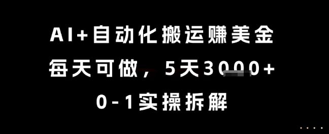 AI+自动化搬运挣美金，每天可做，5天3k+，0-1实操拆解【揭秘】|明哥资源
