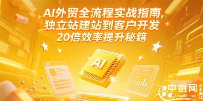 AI外贸全流程实战指南，独立站建站到客户开发，20倍效率提升秘籍(更新6月|明哥资源