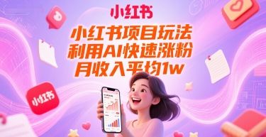 小红书项目玩法，利用AI快速涨粉，月收入平均1w+|明哥资源