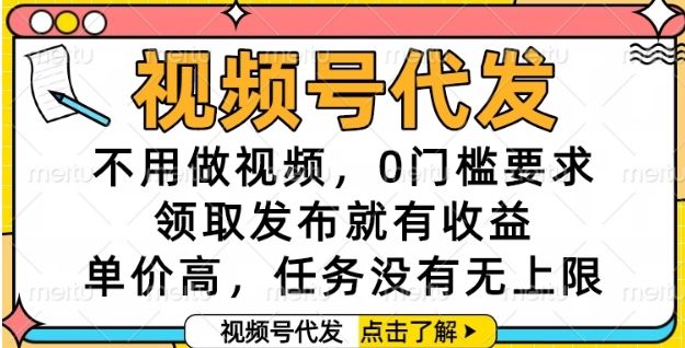 视频号代发，不用做视频，0门槛要求，领取发布就有收益，单价高，任务没有无上限【揭秘】|明哥资源