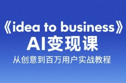 《idea to business》AI变成变现课，从创意到百万用户实战教程|明哥资源
