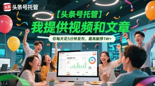 【头条号托管 】我提供视频和文章，你每天花5分钟发布，最高躺挣1W+【揭秘】|明哥资源