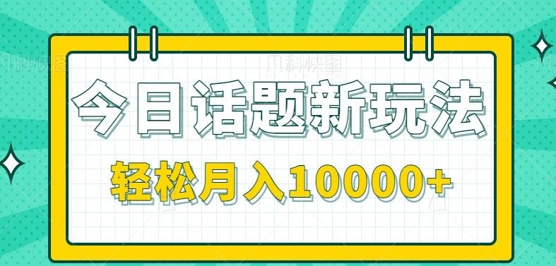 今日话题新玩法，零成本零门槛单条作品百万流量，月入10000+|明哥资源