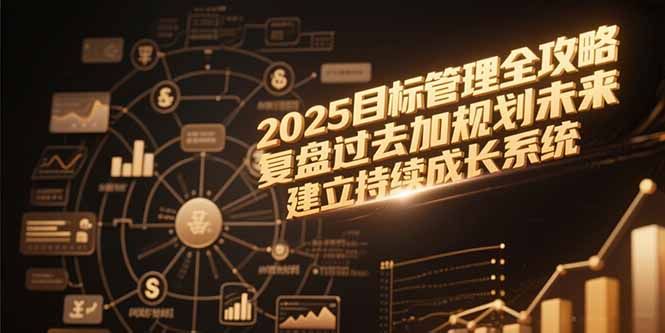 2025目标管理全攻略，复盘过去加规划未来，建立持续成长系统|明哥资源