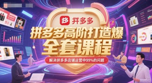 拼多多高阶打造爆款全套课程，解决拼多多店铺运营中99%的问题|明哥资源