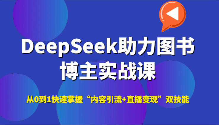 DeepSeek助力图书博主实战课，从0到1快速掌握“内容引流+直播变现”双技能|明哥资源