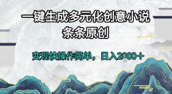 一键生成多元化创意小说，条条原创，变现快操作简单，日入2k+【揭秘】|明哥资源