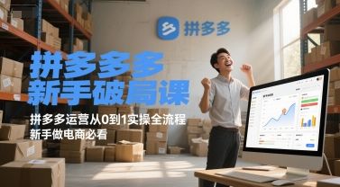 拼多多新手破局课，拼多多运营从0到1实操全流程，新手做电商必看|明哥资源